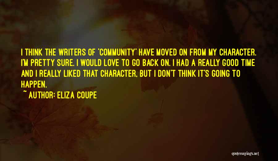 Eliza Coupe Quotes: I Think The Writers Of 'community' Have Moved On From My Character. I'm Pretty Sure. I Would Love To Go