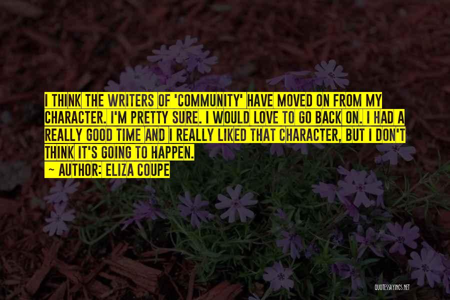 Eliza Coupe Quotes: I Think The Writers Of 'community' Have Moved On From My Character. I'm Pretty Sure. I Would Love To Go