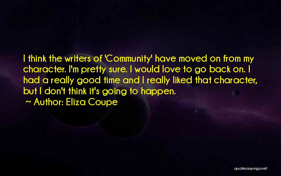 Eliza Coupe Quotes: I Think The Writers Of 'community' Have Moved On From My Character. I'm Pretty Sure. I Would Love To Go