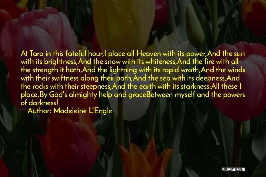 Madeleine L'Engle Quotes: At Tara In This Fateful Hour,i Place All Heaven With Its Power,and The Sun With Its Brightness,and The Snow With