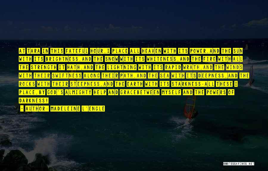 Madeleine L'Engle Quotes: At Tara In This Fateful Hour,i Place All Heaven With Its Power,and The Sun With Its Brightness,and The Snow With