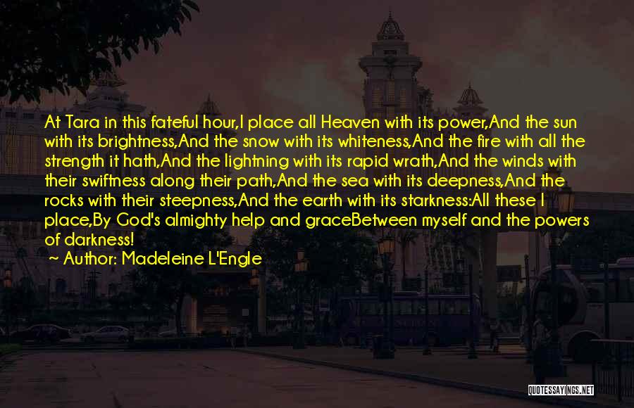 Madeleine L'Engle Quotes: At Tara In This Fateful Hour,i Place All Heaven With Its Power,and The Sun With Its Brightness,and The Snow With