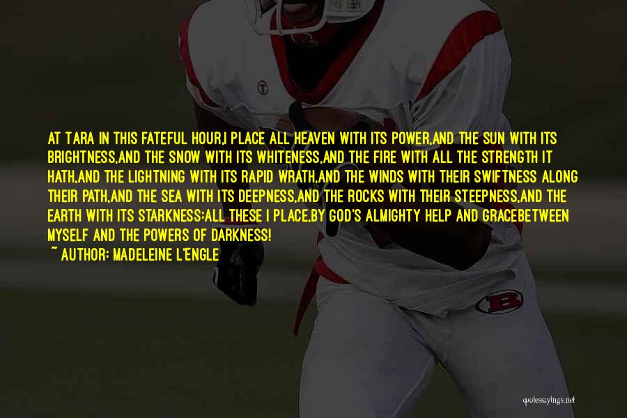 Madeleine L'Engle Quotes: At Tara In This Fateful Hour,i Place All Heaven With Its Power,and The Sun With Its Brightness,and The Snow With