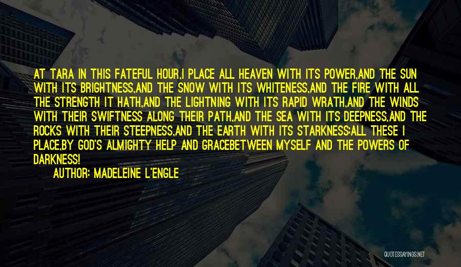 Madeleine L'Engle Quotes: At Tara In This Fateful Hour,i Place All Heaven With Its Power,and The Sun With Its Brightness,and The Snow With