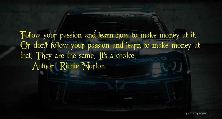 Richie Norton Quotes: Follow Your Passion And Learn How To Make Money At It. Or Don't Follow Your Passion And Learn To Make