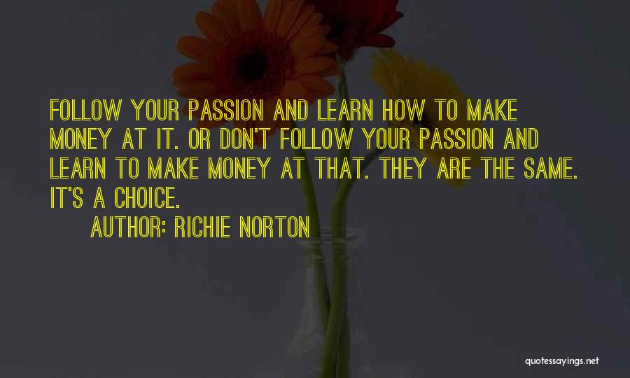 Richie Norton Quotes: Follow Your Passion And Learn How To Make Money At It. Or Don't Follow Your Passion And Learn To Make