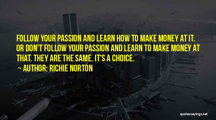 Richie Norton Quotes: Follow Your Passion And Learn How To Make Money At It. Or Don't Follow Your Passion And Learn To Make