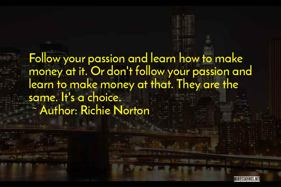 Richie Norton Quotes: Follow Your Passion And Learn How To Make Money At It. Or Don't Follow Your Passion And Learn To Make