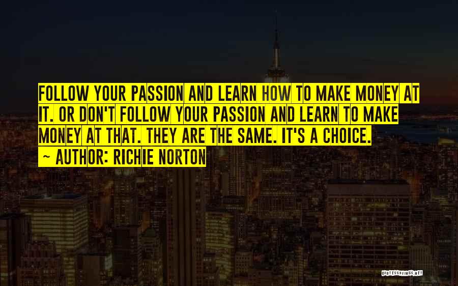 Richie Norton Quotes: Follow Your Passion And Learn How To Make Money At It. Or Don't Follow Your Passion And Learn To Make