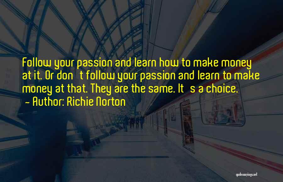 Richie Norton Quotes: Follow Your Passion And Learn How To Make Money At It. Or Don't Follow Your Passion And Learn To Make