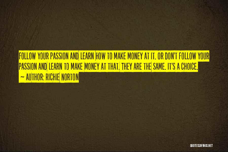 Richie Norton Quotes: Follow Your Passion And Learn How To Make Money At It. Or Don't Follow Your Passion And Learn To Make