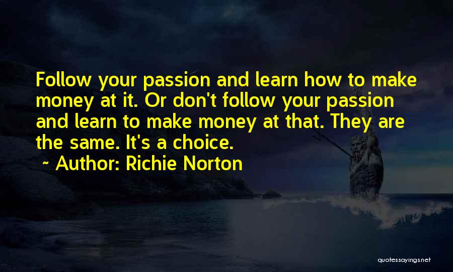 Richie Norton Quotes: Follow Your Passion And Learn How To Make Money At It. Or Don't Follow Your Passion And Learn To Make