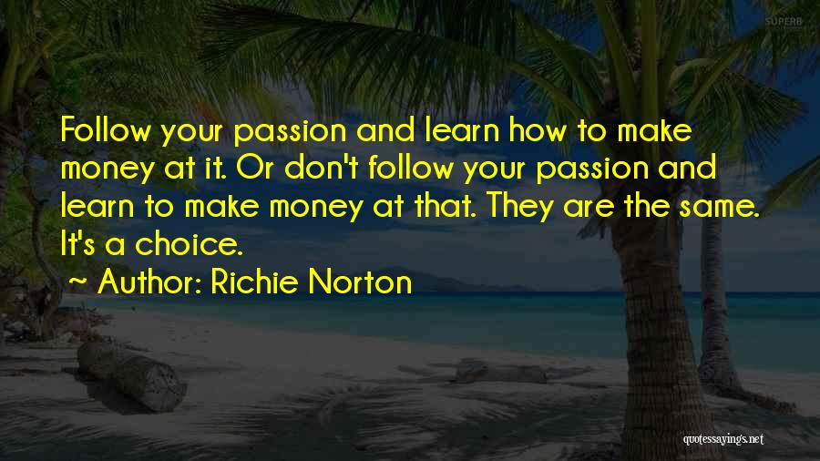 Richie Norton Quotes: Follow Your Passion And Learn How To Make Money At It. Or Don't Follow Your Passion And Learn To Make