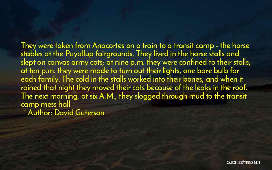 David Guterson Quotes: They Were Taken From Anacortes On A Train To A Transit Camp - The Horse Stables At The Puyallup Fairgrounds.