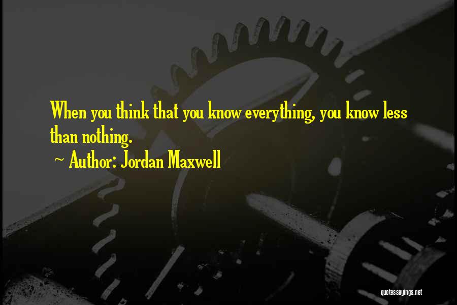 Jordan Maxwell Quotes: When You Think That You Know Everything, You Know Less Than Nothing.