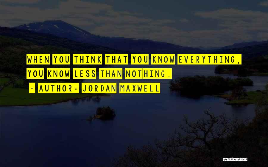 Jordan Maxwell Quotes: When You Think That You Know Everything, You Know Less Than Nothing.