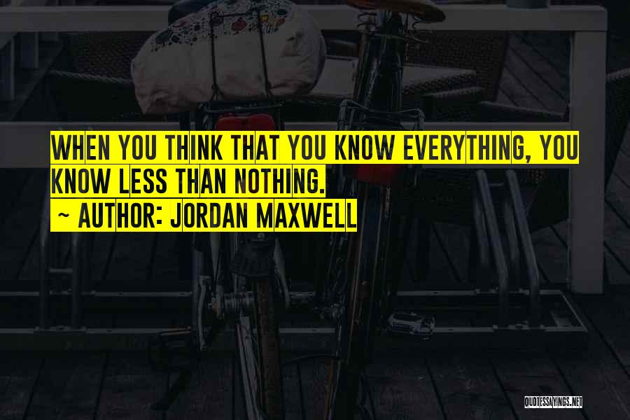 Jordan Maxwell Quotes: When You Think That You Know Everything, You Know Less Than Nothing.