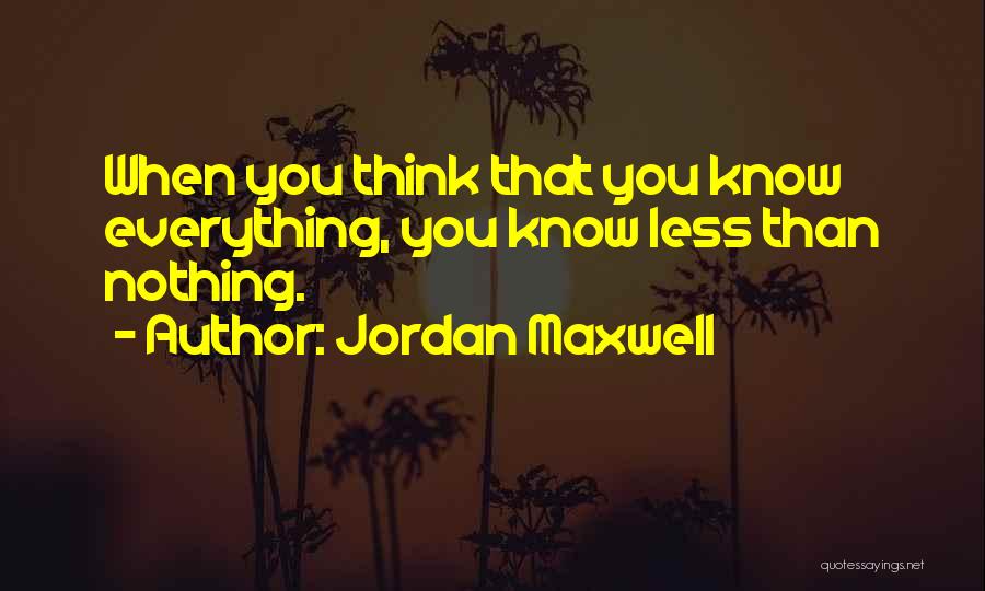 Jordan Maxwell Quotes: When You Think That You Know Everything, You Know Less Than Nothing.
