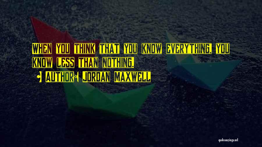 Jordan Maxwell Quotes: When You Think That You Know Everything, You Know Less Than Nothing.