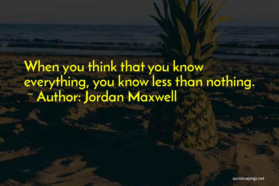Jordan Maxwell Quotes: When You Think That You Know Everything, You Know Less Than Nothing.
