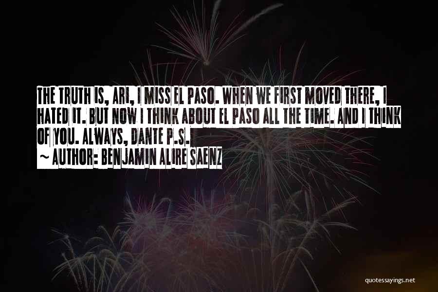 Benjamin Alire Saenz Quotes: The Truth Is, Ari, I Miss El Paso. When We First Moved There, I Hated It. But Now I Think
