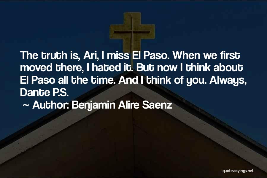Benjamin Alire Saenz Quotes: The Truth Is, Ari, I Miss El Paso. When We First Moved There, I Hated It. But Now I Think