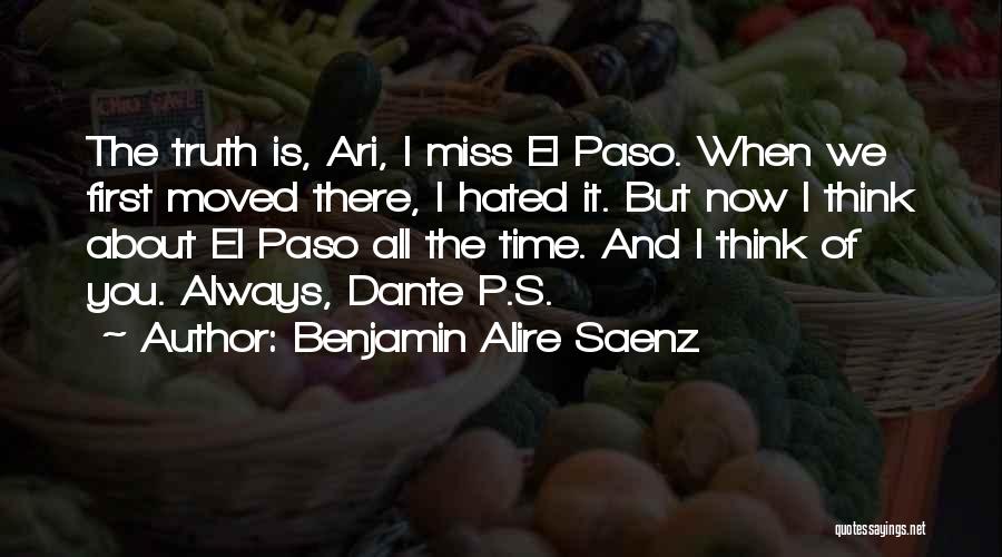 Benjamin Alire Saenz Quotes: The Truth Is, Ari, I Miss El Paso. When We First Moved There, I Hated It. But Now I Think