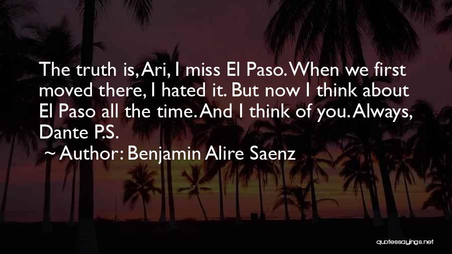 Benjamin Alire Saenz Quotes: The Truth Is, Ari, I Miss El Paso. When We First Moved There, I Hated It. But Now I Think