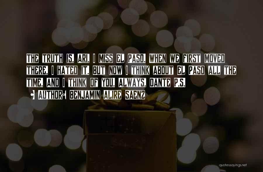 Benjamin Alire Saenz Quotes: The Truth Is, Ari, I Miss El Paso. When We First Moved There, I Hated It. But Now I Think