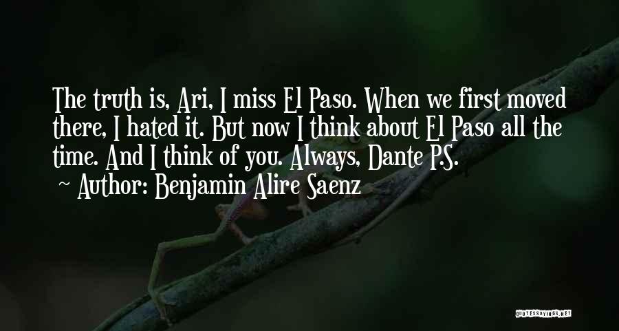 Benjamin Alire Saenz Quotes: The Truth Is, Ari, I Miss El Paso. When We First Moved There, I Hated It. But Now I Think