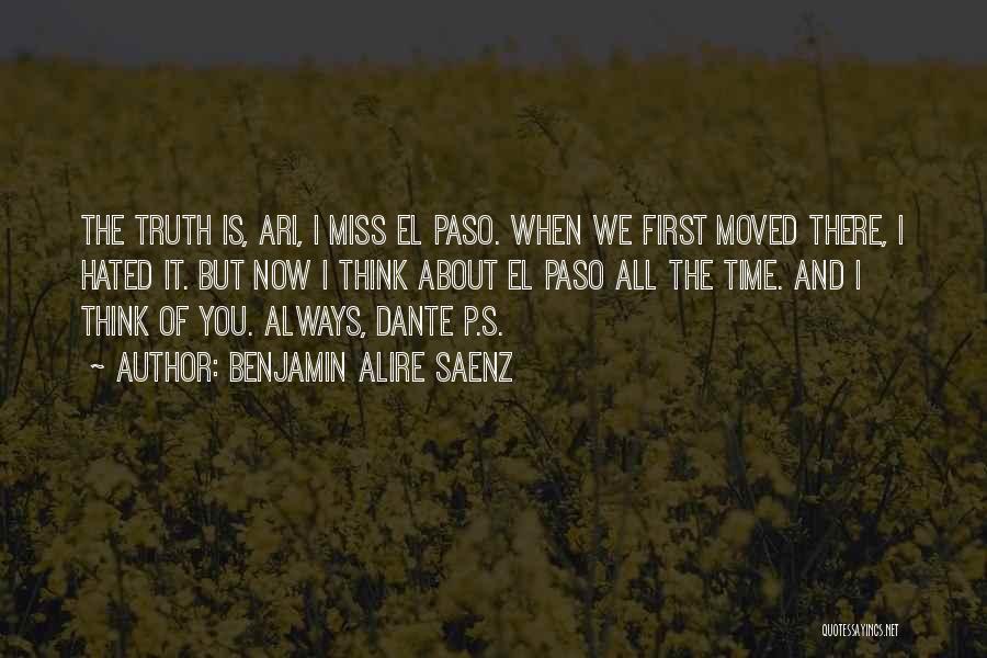 Benjamin Alire Saenz Quotes: The Truth Is, Ari, I Miss El Paso. When We First Moved There, I Hated It. But Now I Think
