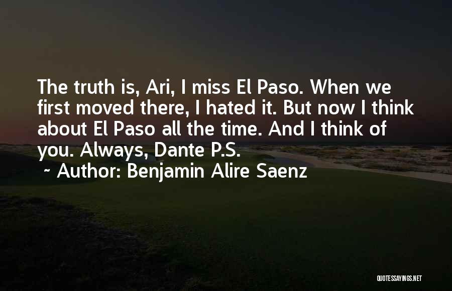 Benjamin Alire Saenz Quotes: The Truth Is, Ari, I Miss El Paso. When We First Moved There, I Hated It. But Now I Think