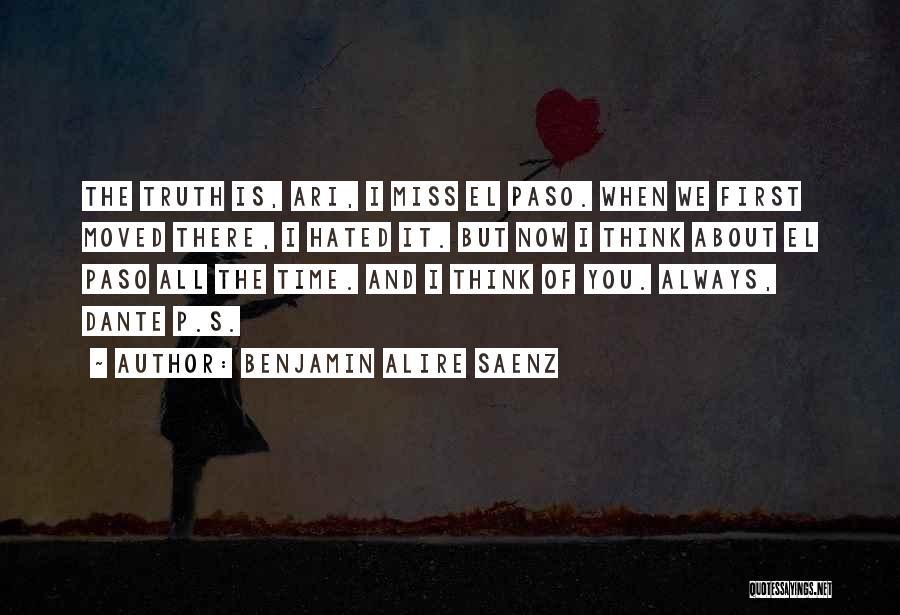 Benjamin Alire Saenz Quotes: The Truth Is, Ari, I Miss El Paso. When We First Moved There, I Hated It. But Now I Think