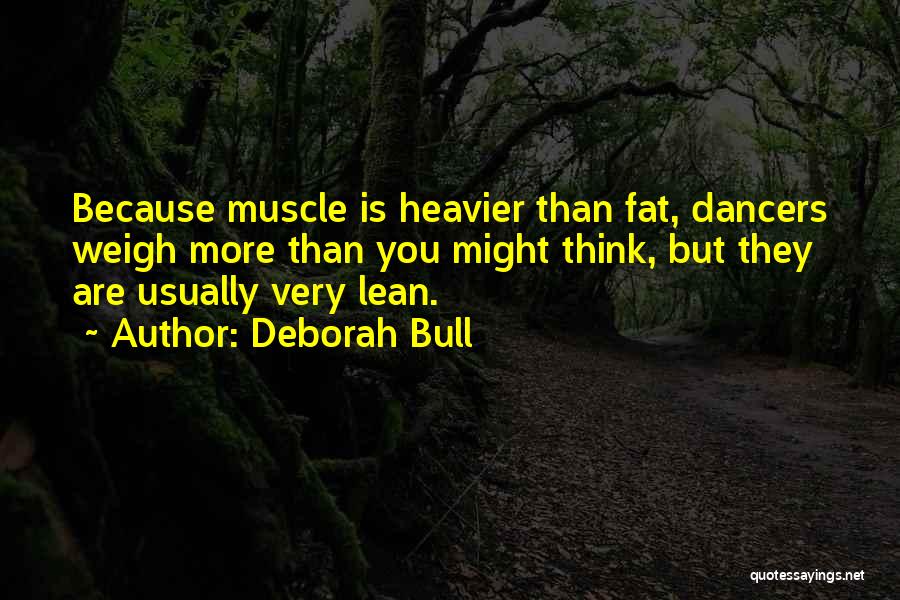 Deborah Bull Quotes: Because Muscle Is Heavier Than Fat, Dancers Weigh More Than You Might Think, But They Are Usually Very Lean.