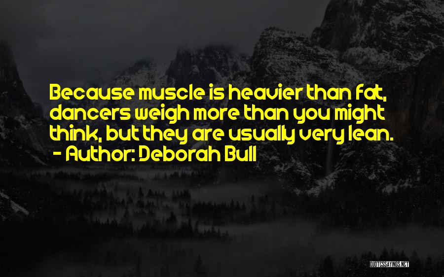 Deborah Bull Quotes: Because Muscle Is Heavier Than Fat, Dancers Weigh More Than You Might Think, But They Are Usually Very Lean.