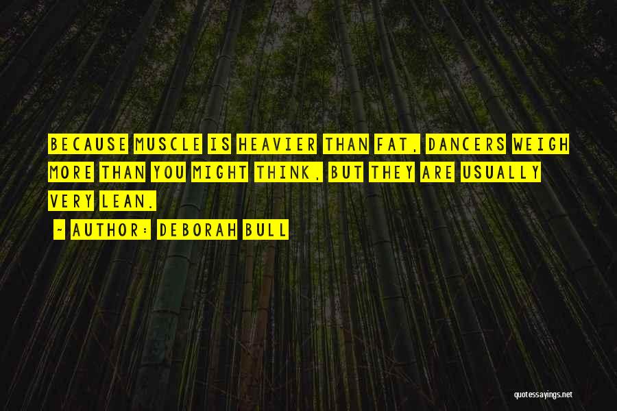 Deborah Bull Quotes: Because Muscle Is Heavier Than Fat, Dancers Weigh More Than You Might Think, But They Are Usually Very Lean.