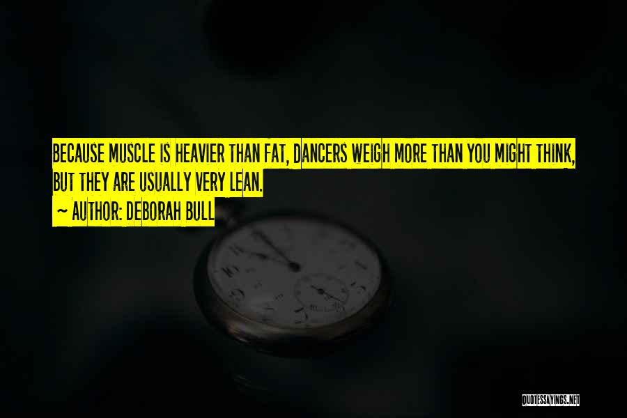 Deborah Bull Quotes: Because Muscle Is Heavier Than Fat, Dancers Weigh More Than You Might Think, But They Are Usually Very Lean.