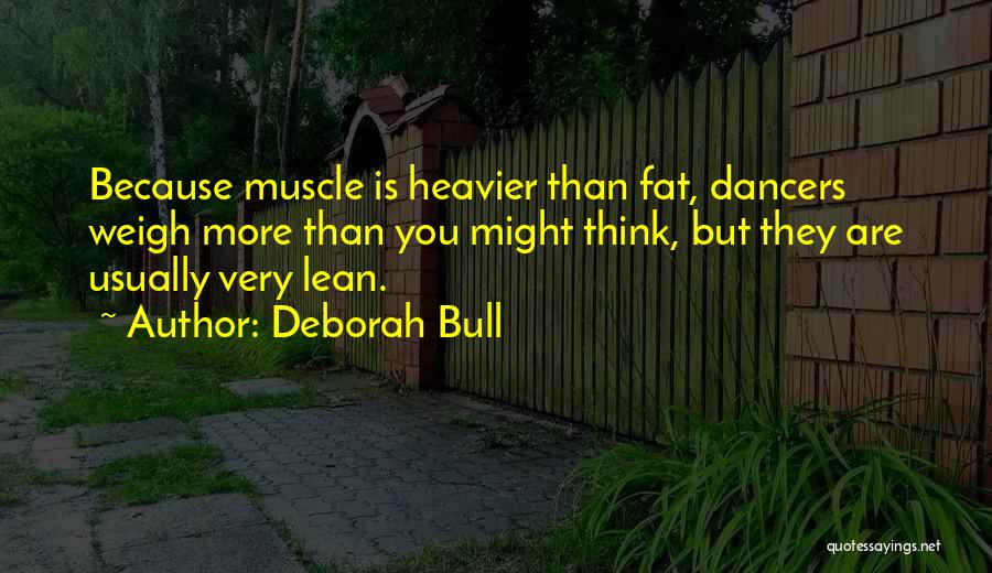 Deborah Bull Quotes: Because Muscle Is Heavier Than Fat, Dancers Weigh More Than You Might Think, But They Are Usually Very Lean.