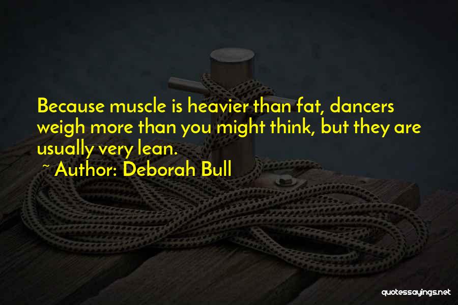 Deborah Bull Quotes: Because Muscle Is Heavier Than Fat, Dancers Weigh More Than You Might Think, But They Are Usually Very Lean.