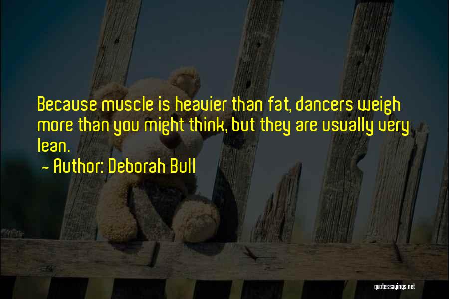 Deborah Bull Quotes: Because Muscle Is Heavier Than Fat, Dancers Weigh More Than You Might Think, But They Are Usually Very Lean.