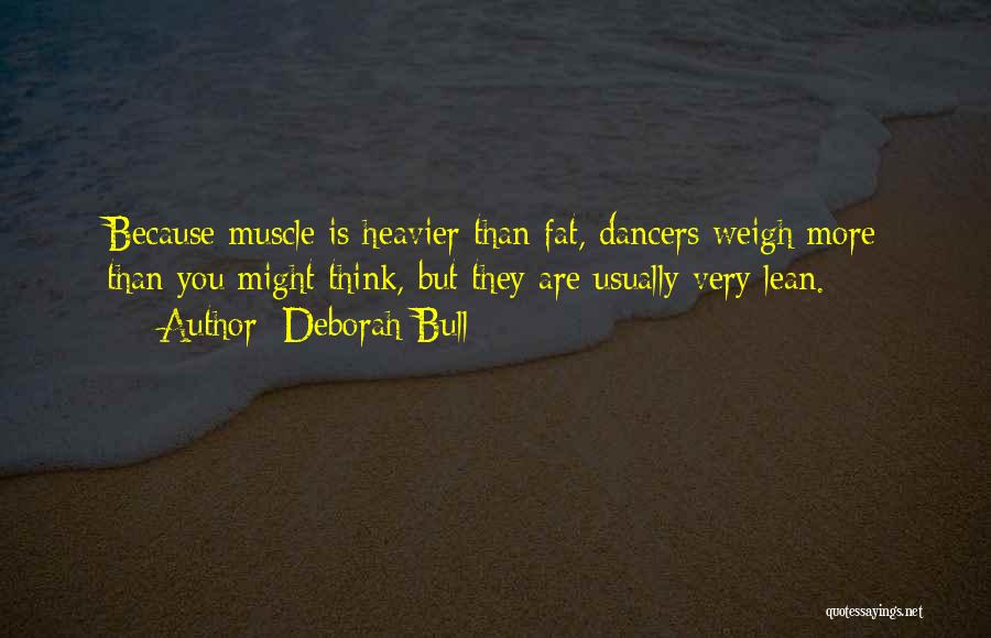 Deborah Bull Quotes: Because Muscle Is Heavier Than Fat, Dancers Weigh More Than You Might Think, But They Are Usually Very Lean.