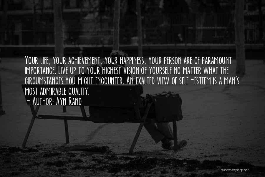 Ayn Rand Quotes: Your Life, Your Achievement, Your Happiness, Your Person Are Of Paramount Importance. Live Up To Your Highest Vision Of Yourself