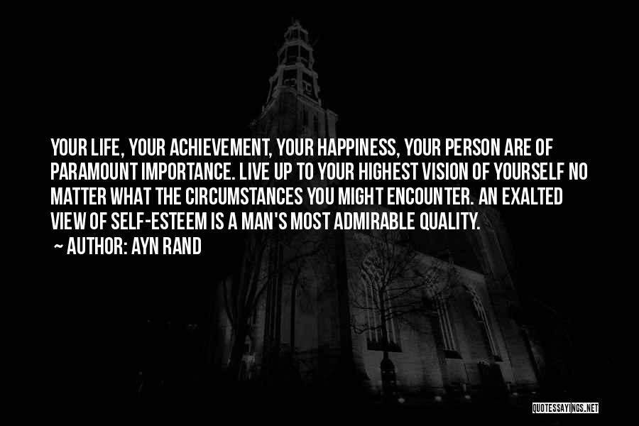 Ayn Rand Quotes: Your Life, Your Achievement, Your Happiness, Your Person Are Of Paramount Importance. Live Up To Your Highest Vision Of Yourself