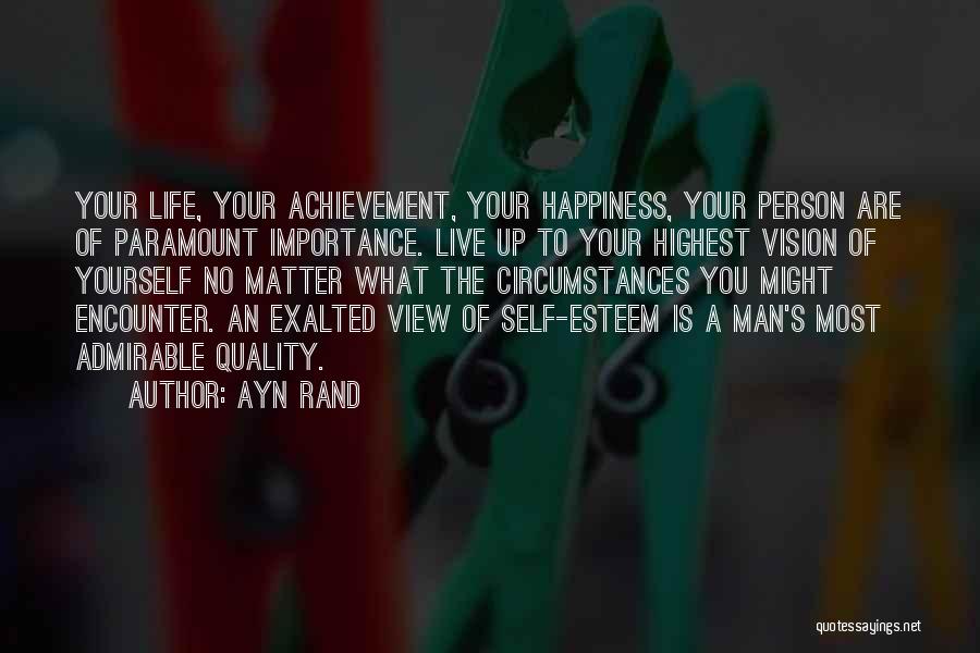 Ayn Rand Quotes: Your Life, Your Achievement, Your Happiness, Your Person Are Of Paramount Importance. Live Up To Your Highest Vision Of Yourself
