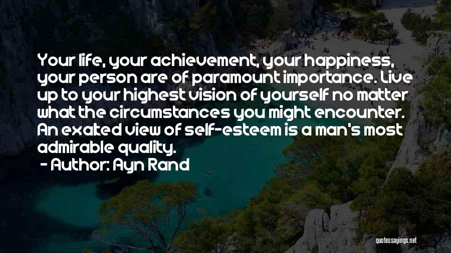 Ayn Rand Quotes: Your Life, Your Achievement, Your Happiness, Your Person Are Of Paramount Importance. Live Up To Your Highest Vision Of Yourself