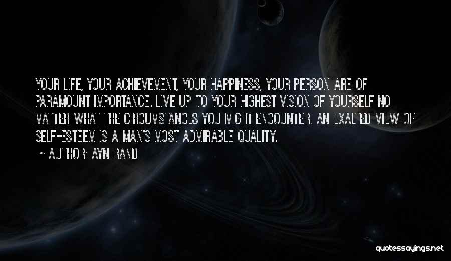 Ayn Rand Quotes: Your Life, Your Achievement, Your Happiness, Your Person Are Of Paramount Importance. Live Up To Your Highest Vision Of Yourself