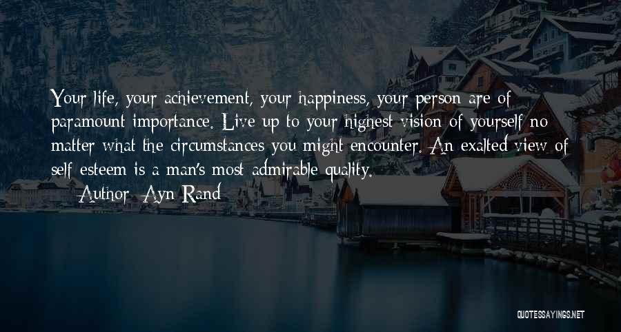 Ayn Rand Quotes: Your Life, Your Achievement, Your Happiness, Your Person Are Of Paramount Importance. Live Up To Your Highest Vision Of Yourself