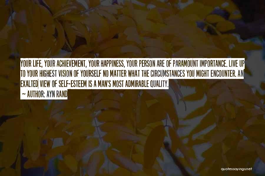 Ayn Rand Quotes: Your Life, Your Achievement, Your Happiness, Your Person Are Of Paramount Importance. Live Up To Your Highest Vision Of Yourself