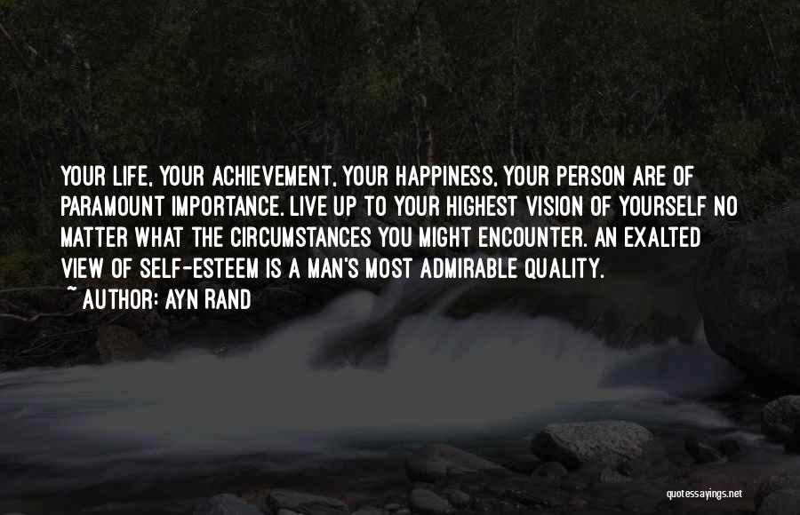 Ayn Rand Quotes: Your Life, Your Achievement, Your Happiness, Your Person Are Of Paramount Importance. Live Up To Your Highest Vision Of Yourself