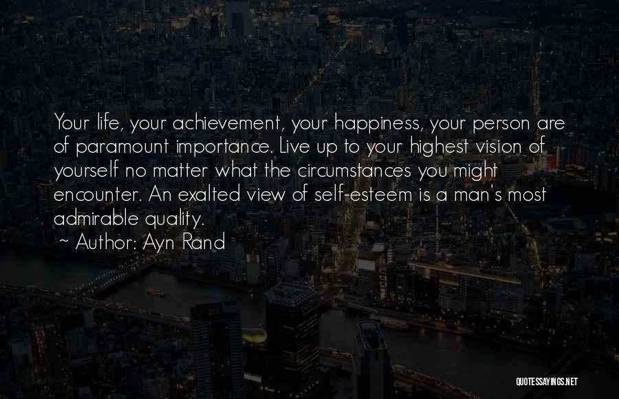 Ayn Rand Quotes: Your Life, Your Achievement, Your Happiness, Your Person Are Of Paramount Importance. Live Up To Your Highest Vision Of Yourself